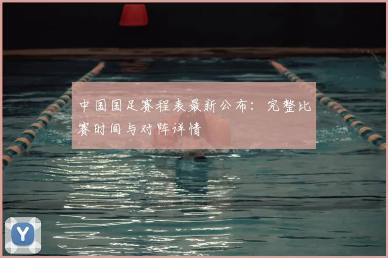 中国国足赛程表最新公布：完整比赛时间与对阵详情