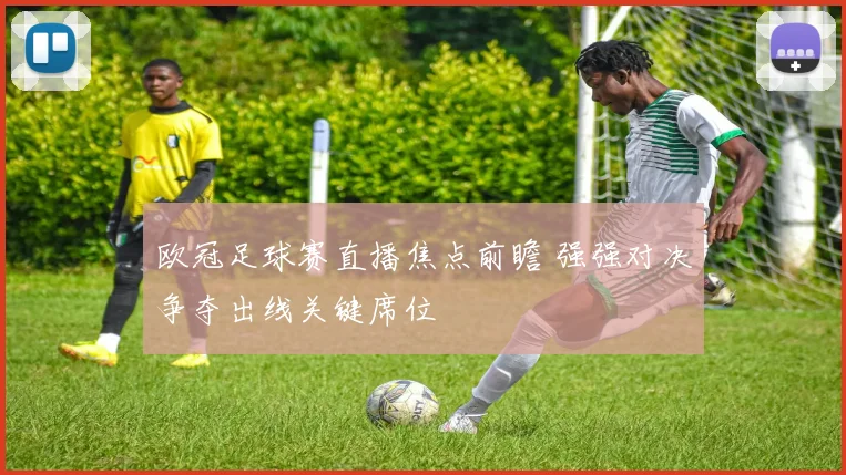 欧冠足球赛直播焦点前瞻 强强对决争夺出线关键席位