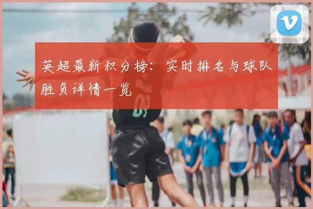 英超最新积分榜：实时排名与球队胜负详情一览