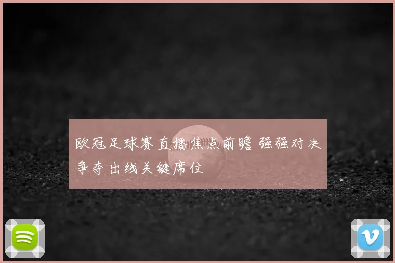 欧冠足球赛直播焦点前瞻 强强对决争夺出线关键席位