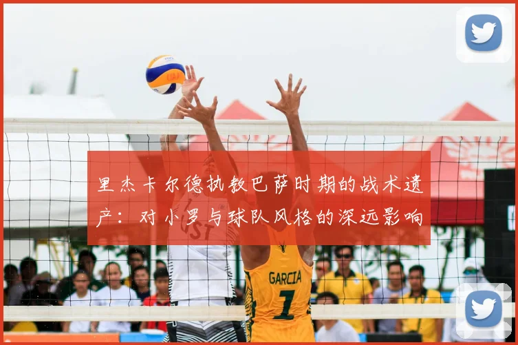 里杰卡尔德执教巴萨时期的战术遗产：对小罗与球队风格的深远影响