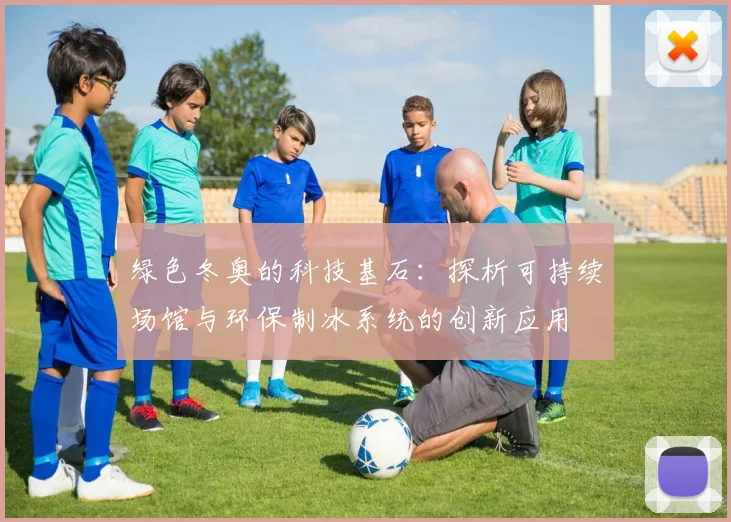 绿色冬奥的科技基石:探析可持续场馆与环保制冰系统的创新应用