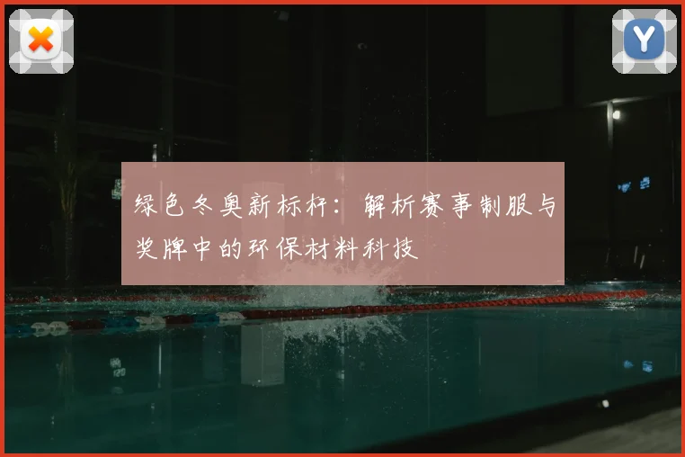 绿色冬奥新标杆：解析赛事制服与奖牌中的环保材料科技