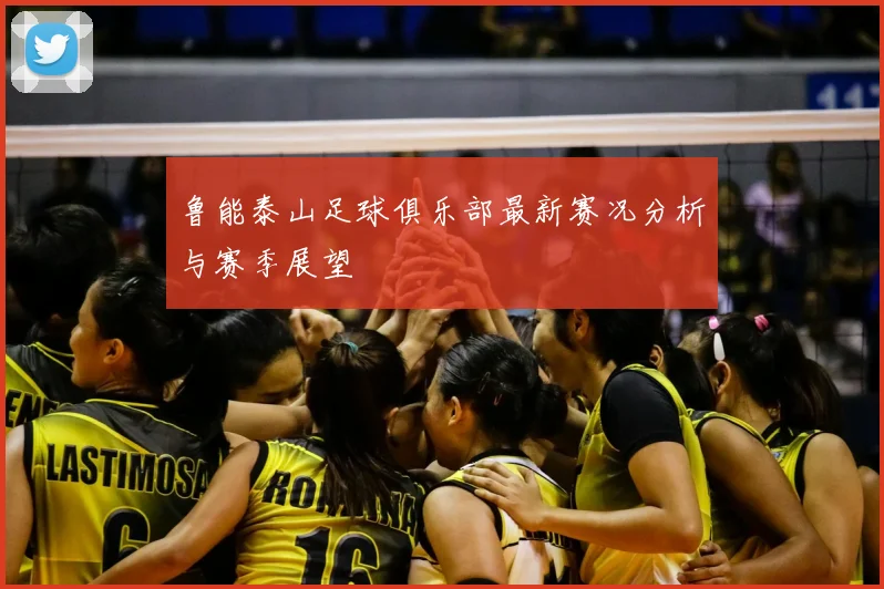 鲁能泰山足球俱乐部最新赛况分析与赛季展望