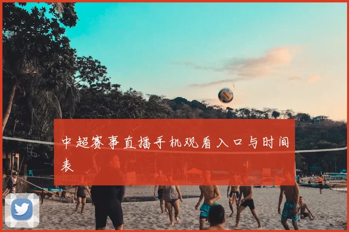 中超赛事直播手机观看入口与时间表