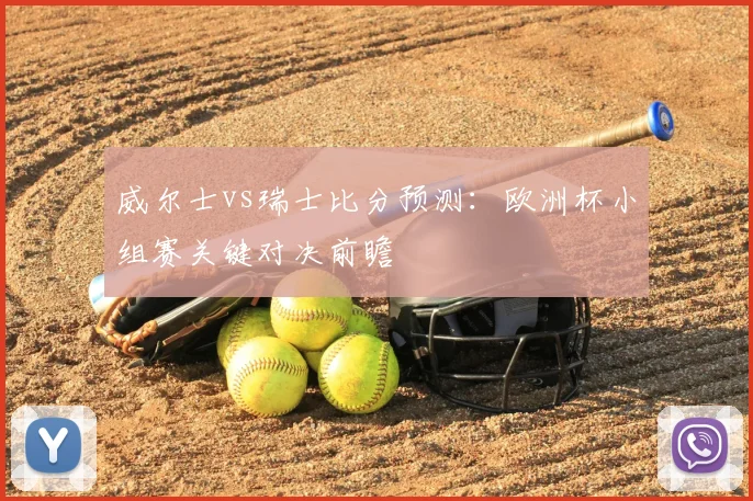 威尔士vs瑞士比分预测：欧洲杯小组赛关键对决前瞻