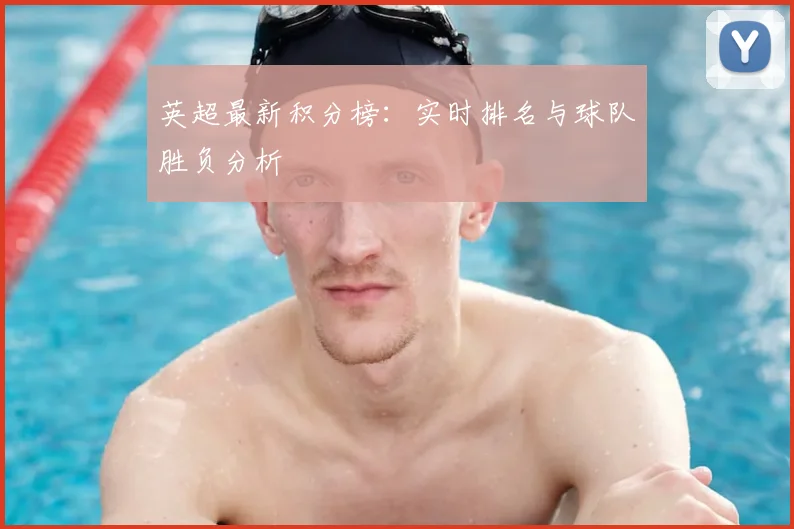 英超最新积分榜：实时排名与球队胜负分析